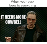 when-your-deck-loses-to-everything-it-needs-more-cowbell-5589586.png